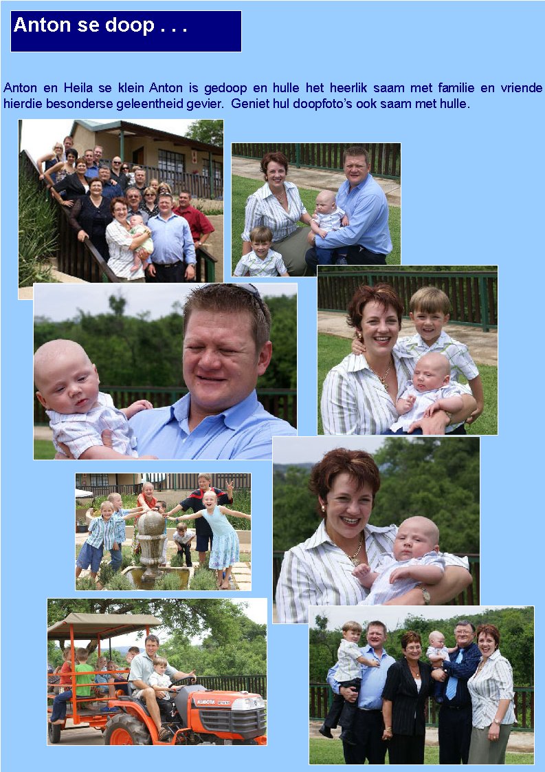  Anton en Heila se klein Anton is gedoop en hulle het heerlik saam met familie en vriende    hierdie besonderse geleentheid gevier.  Geniet hul doopfoto�s ook saam met hulle. Anton se doop . . .